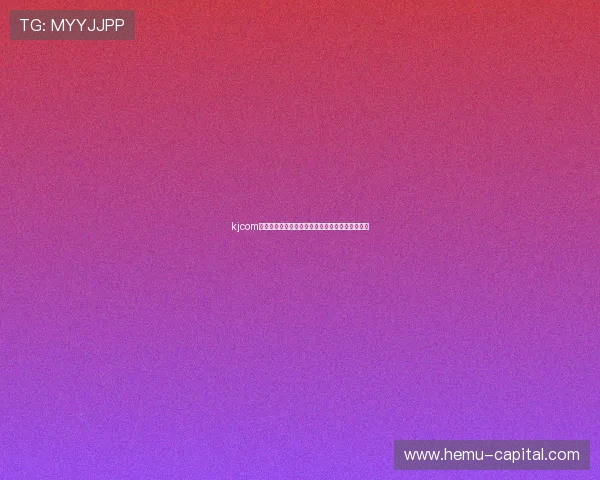 kjcom最快直播平台全新升级体验带你畅享高清极速观看